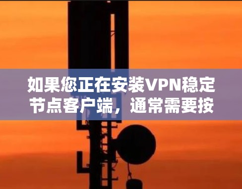 如果您正在安装VPN稳定节点客户端，通常需要按照以下步骤进行