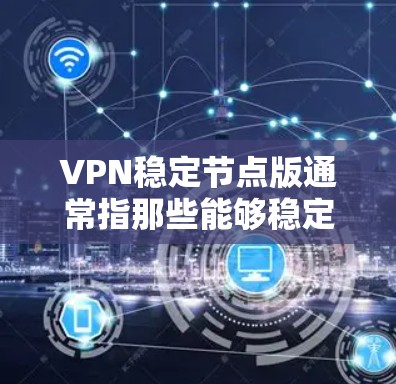 VPN稳定节点版通常指那些能够稳定运行VPN服务的网络设备版本，可能包括软件包管理器（如Netcat）或网络设备（如路由器）的升级。以下是几个常见的VPN稳定节点版本及其特点
