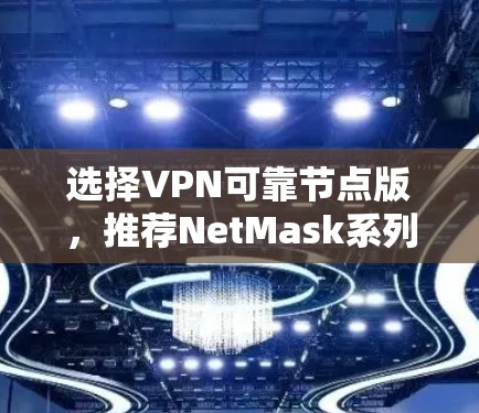 选择VPN可靠节点版，推荐NetMask系列
