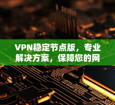 VPN稳定节点版，专业解决方案，保障您的网络安全与隐私
