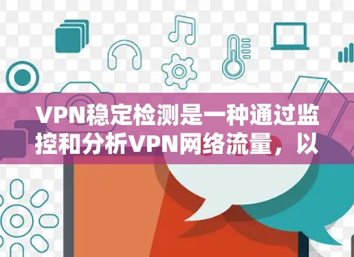 VPN稳定检测是一种通过监控和分析VPN网络流量，以确保网络环境的安全和稳定的方式。以下是关于VPN稳定检测的一些关键点和步骤