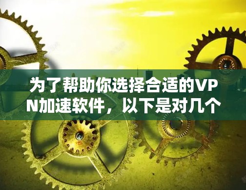 为了帮助你选择合适的VPN加速软件，以下是对几个常用的VPN加速软件的详细介绍，包括它们的安全性、特点、兼容性和潜在问题