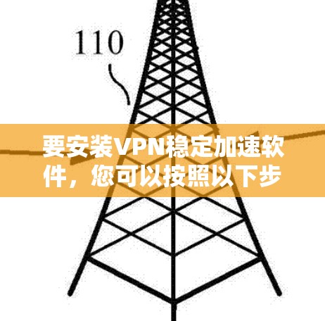 要安装VPN稳定加速软件，您可以按照以下步骤进行