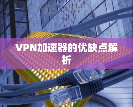 VPN加速器的优缺点解析