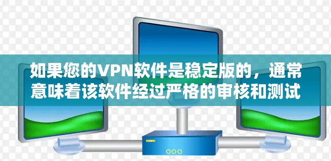 如果您的VPN软件是稳定版的，通常意味着该软件经过严格的审核和测试，能够长时间运行且没有出现显著不稳定或错误。以下是一些推荐的VPN软件，它们通常被认为是稳定可靠的选择