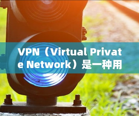 VPN（Virtual Private Network）是一种用于保护数据的安全网络协议。它通常通过VPN服务或应用实现，将内部网络与外部网络连接起来，以提供加密传输和数据保护