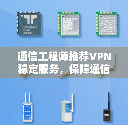 通信工程师推荐VPN稳定服务，保障通信安全的可靠解决方案