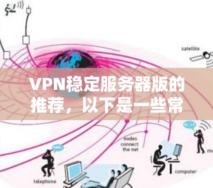 VPN稳定服务器版的推荐，以下是一些常用的软件和工具，它们提供了多种协议和安全连接选项