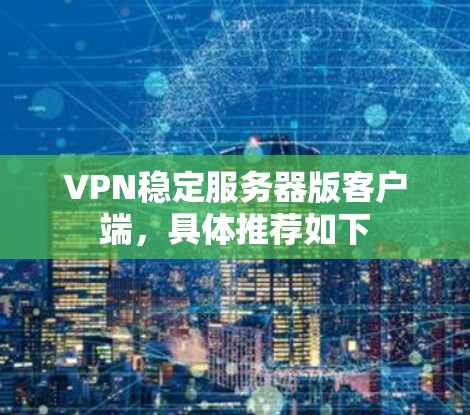 VPN稳定服务器版客户端，具体推荐如下