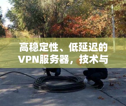 高稳定性、低延迟的VPN服务器，技术与实践的平衡之道