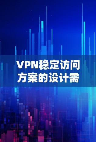 VPN稳定访问方案的设计需要综合考虑访问频率、访问范围、用户数量以及安全性等因素。以下是一些常见的VPN访问方案设计思路，供您参考