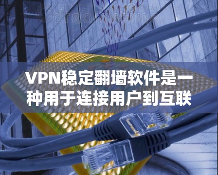 VPN稳定翻墙软件是一种用于连接用户到互联网的软件，能够高效地进行翻墙操作，同时提供稳定和可靠的网络连接。以下是对该主题的分步解释