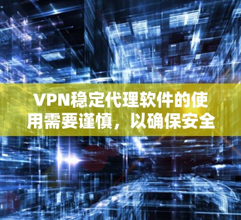 VPN稳定代理软件的使用需要谨慎，以确保安全性和隐私保护。以下是一些可靠VPN代理软件的官网，供您参考