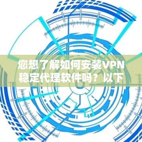 您想了解如何安装VPN稳定代理软件吗？以下是安装步骤