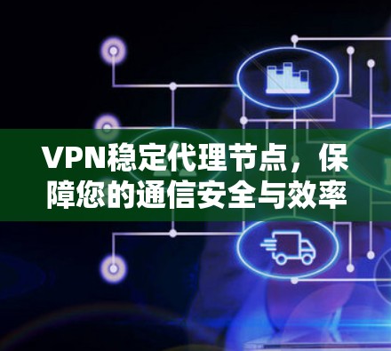 VPN稳定代理节点，保障您的通信安全与效率