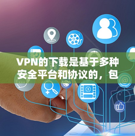 VPN的下载是基于多种安全平台和协议的，包括但不限于