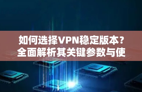如何选择VPN稳定版本？全面解析其关键参数与使用场景
