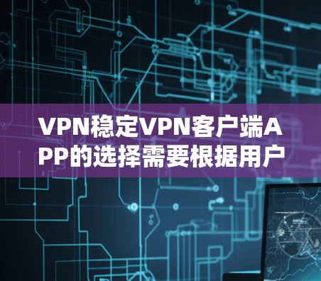 VPN稳定VPN客户端APP的选择需要根据用户的使用场景、需求以及配置复杂性来决定。以下是对不同应用场景的推荐