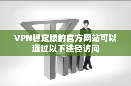 VPN稳定版的官方网站可以通过以下途径访问