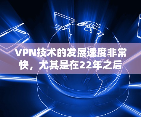 VPN技术的发展速度非常快，尤其是在22年之后，随着更多国家和企业开始普及使用，VPN的稳定性逐渐得到了提升。以下是关于VPN稳定性和持续性的分析