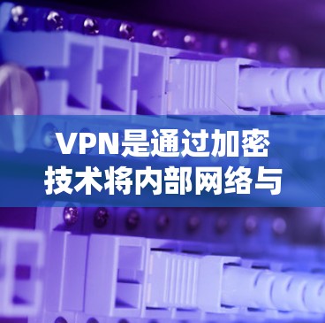 VPN是通过加密技术将内部网络与外部网络连接起来，确保用户能够访问外部网络的资源，同时保护隐私和数据的安全。以下是VPN的主要特点、分类和推荐