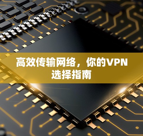 高效传输网络，你的VPN选择指南