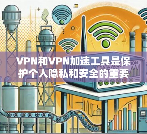 VPN和VPN加速工具是保护个人隐私和安全的重要手段。以下是对VPN和加速工具的详细分析和推荐