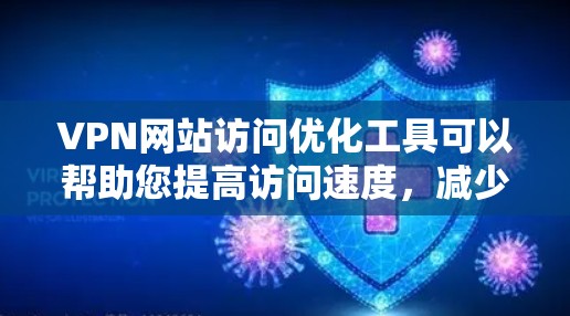 VPN网站访问优化工具可以帮助您提高访问速度，减少延迟，并确保安全。以下是一些推荐的工具和方法，帮助您优化VPN访问体验