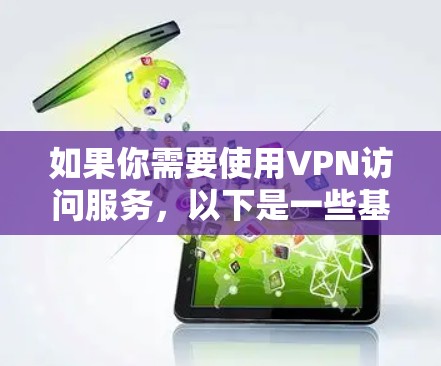 如果你需要使用VPN访问服务，以下是一些基本步骤和注意事项