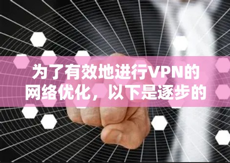 为了有效地进行VPN的网络优化，以下是逐步的指导方针