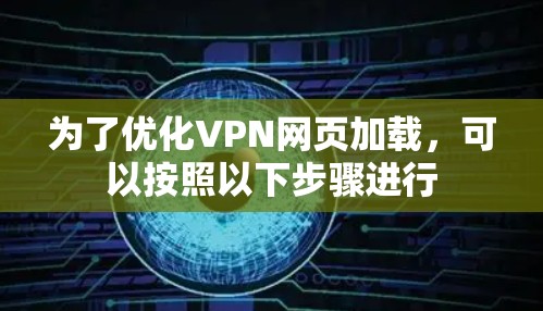 为了优化VPN网页加载，可以按照以下步骤进行