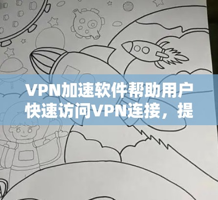VPN加速软件帮助用户快速访问VPN连接，提升网页加载速度。以下是一步步的指南，帮助您使用VPN加速软件