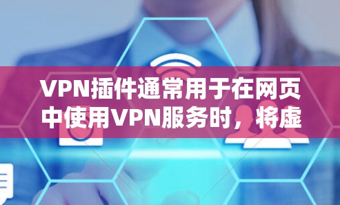 VPN插件通常用于在网页中使用VPN服务时，将虚拟网络连接到您的本地计算机。以下是配置VPN插件的常见步骤
