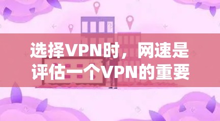 选择VPN时，网速是评估一个VPN的重要指标。以下是一个详细且系统化的步骤指南，帮助你做出明智的选择