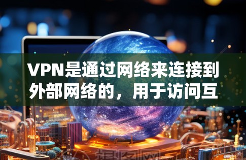VPN是通过网络来连接到外部网络的，用于访问互联网以外的网络资源（如VPN网站、移动应用等）以下是关于如何在VPN中进行连接的基本步骤和注意事项