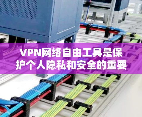 VPN网络自由工具是保护个人隐私和安全的重要手段。通过VPN，用户可以访问全球网络，但同时要确保选择可靠、安全的VPN服务，并注意网络连接的延迟和稳定性。以下是一些关键点
