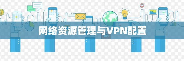 网络资源管理与VPN配置