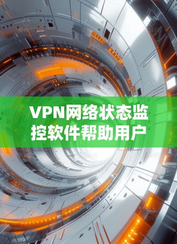VPN网络状态监控软件帮助用户监控和保护VPN网络的安全性，确保数据安全和网络稳定性。以下是几个常用的监控软件及其特点