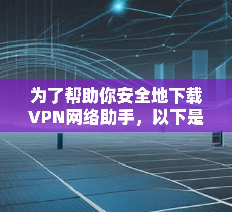 为了帮助你安全地下载VPN网络助手，以下是一步步的指南
