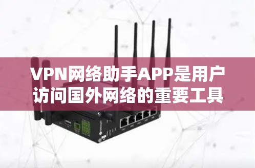 VPN网络助手APP是用户访问国外网络的重要工具，提供多种加密方式，满足不同需求。以下是几种常见的VPN软件推荐