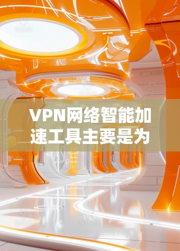 VPN网络智能加速工具主要是为了帮助用户提升网络速度、优化使用体验的工具。以下是关于这些智能加速工具的一些关键点和功能