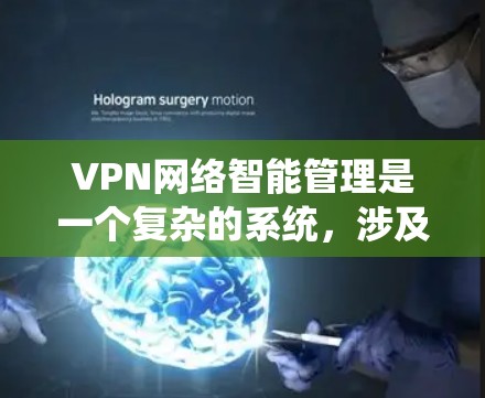VPN网络智能管理是一个复杂的系统，涉及多个环节和工具的使用。以下是对VPN网络智能管理的详细总结和建议