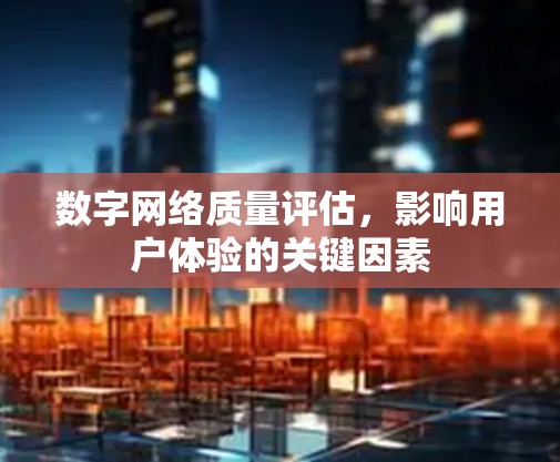 数字网络质量评估，影响用户体验的关键因素