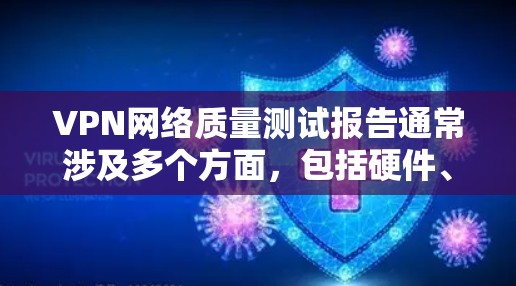 VPN网络质量测试报告通常涉及多个方面，包括硬件、软件和网络连接。以下是一些常见的步骤和方法，可以帮助你评估VPN网络的质量