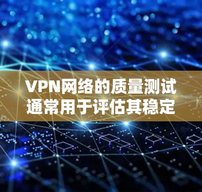 VPN网络的质量测试通常用于评估其稳定性、数据流量和带宽表现。以下是一个通用的VPN网络质量测试方法，供你参考