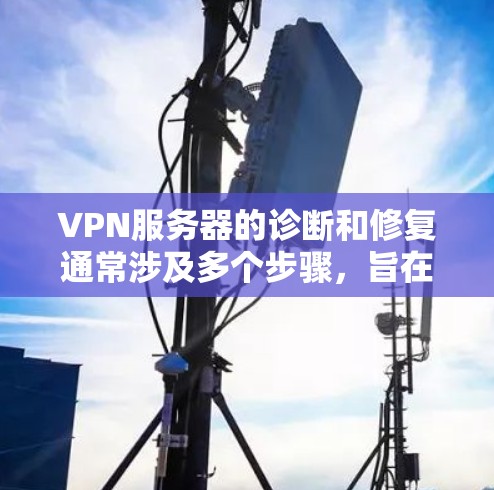 VPN服务器的诊断和修复通常涉及多个步骤，旨在确保服务器正常工作并符合安全要求。以下是一些关键步骤和注意事项