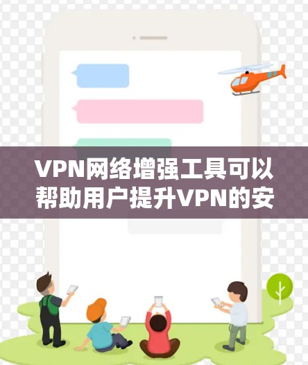 VPN网络增强工具可以帮助用户提升VPN的安全性，但使用这些工具需要考虑用户的技术水平和需求。以下是一些常见的VPN网络增强工具及其功能，供您参考