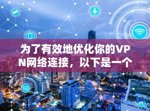 为了有效地优化你的VPN网络连接，以下是一个系统化的指南，帮助你选择和使用合适的VPN网络优化软件
