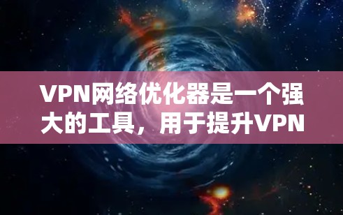 VPN网络优化器是一个强大的工具，用于提升VPN网络的稳定性、带宽利用率和安全性。以下是对该工具的详细步骤指南