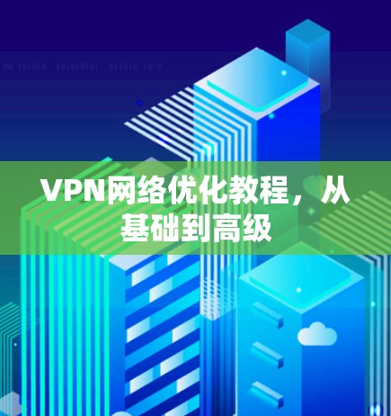 VPN网络优化教程，从基础到高级